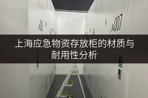 上海应急物资存放柜的材质与耐用性分析