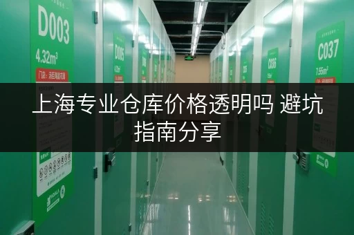 上海专业仓库价格透明吗 避坑指南分享 上海专业仓库价格透明吗 避坑指南分享