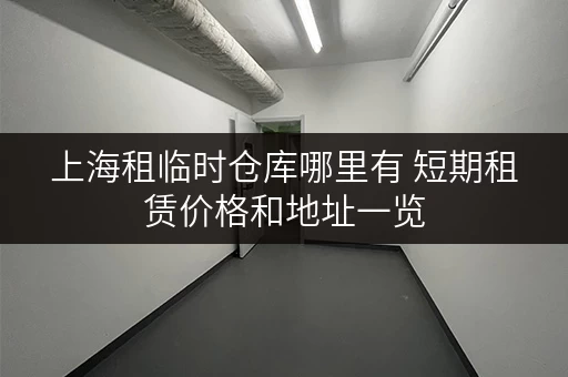 上海租临时仓库哪里有 短期租赁价格和地址一览 上海租临时仓库哪里有 短期租赁价格和地址一览