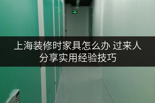 上海装修时家具怎么办 过来人分享实用经验技巧