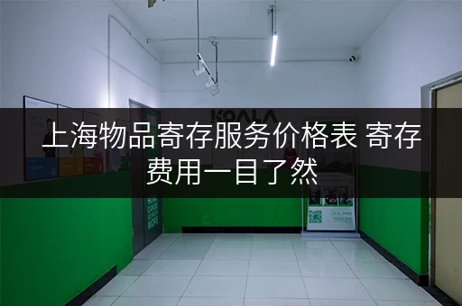 上海物品寄存服务价格表 寄存费用一目了然 上海物品寄存服务价格表 寄存费用一目了然