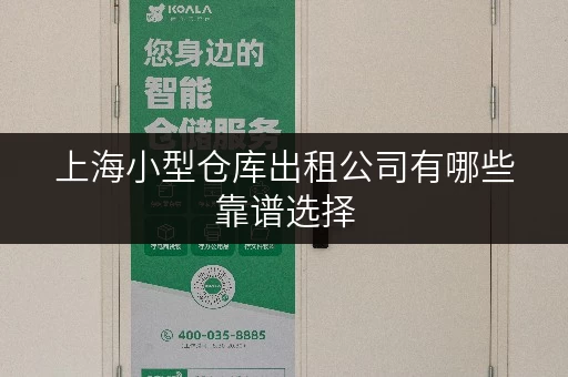 上海小型仓库出租公司有哪些靠谱选择 上海小型仓库出租公司有哪些靠谱选择