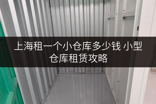 上海租一个小仓库多少钱 小型仓库租赁攻略