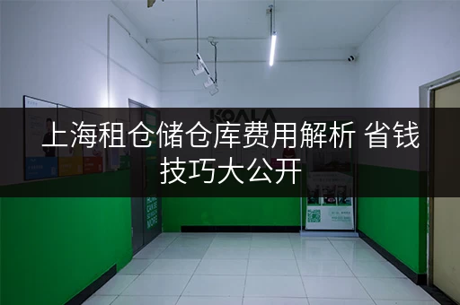 上海租仓储仓库费用解析 省钱技巧大公开 上海租仓储仓库费用解析 省钱技巧大公开