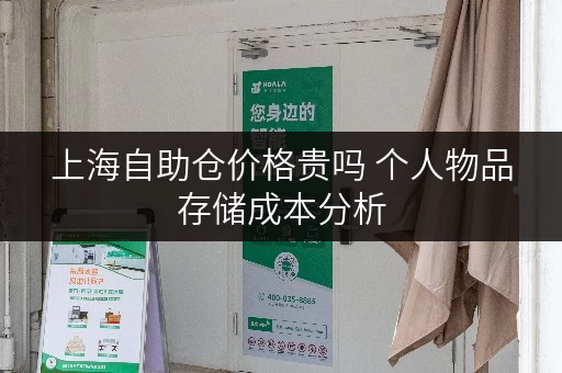 上海自助仓价格贵吗 个人物品存储成本分析