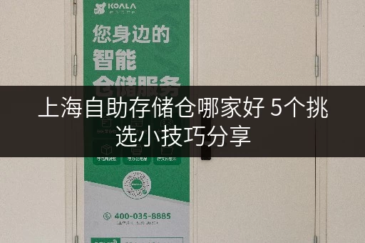 上海自助存储仓哪家好 5个挑选小技巧分享