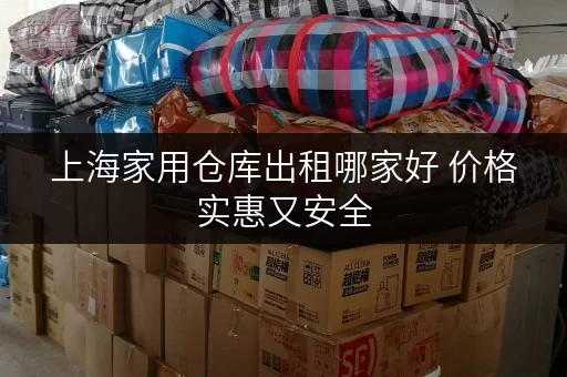 上海家用仓库出租哪家好 价格实惠又安全