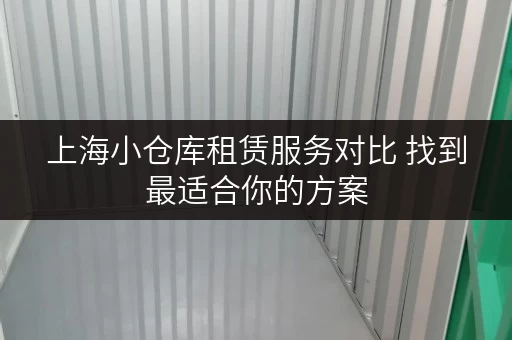 上海小仓库租赁服务对比 找到最适合你的方案