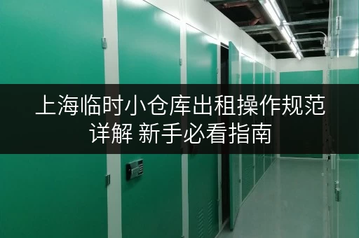 上海临时小仓库出租操作规范详解 新手必看指南 上海临时小仓库出租操作规范详解 新手必看指南