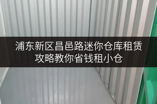 浦东新区昌邑路迷你仓库租赁攻略教你省钱租小仓 浦东新区昌邑路迷你仓库租赁攻略教你省钱租小仓