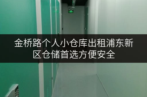 金桥路个人小仓库出租浦东新区仓储首选方便安全
