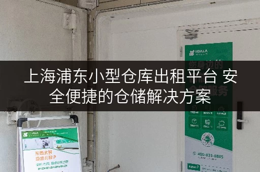 上海浦东小型仓库出租平台 安全便捷的仓储解决方案