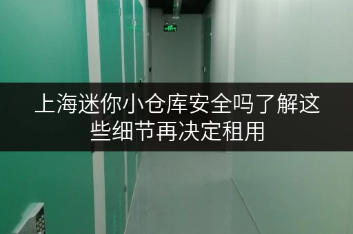 上海迷你小仓库安全吗了解这些细节再决定租用 上海迷你小仓库安全吗了解这些细节再决定租用