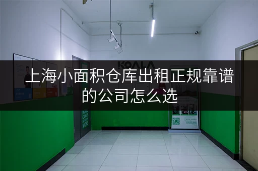 上海小面积仓库出租正规靠谱的公司怎么选