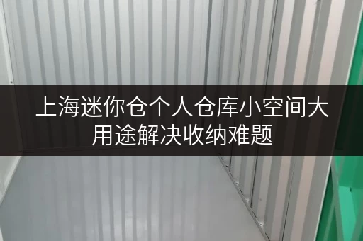 上海迷你仓个人仓库小空间大用途解决收纳难题