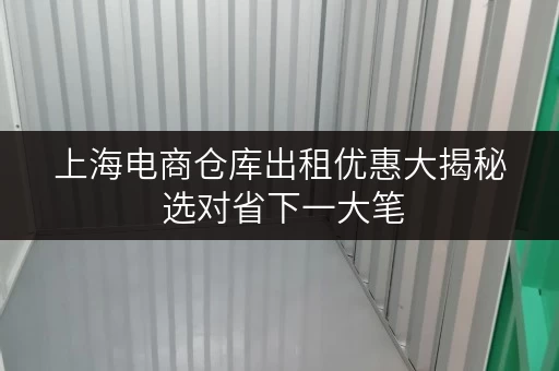 上海电商仓库出租优惠大揭秘 选对省下一大笔 上海电商仓库出租优惠大揭秘 选对省下一大笔
