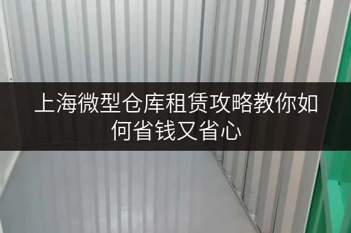 上海微型仓库租赁攻略教你如何省钱又省心