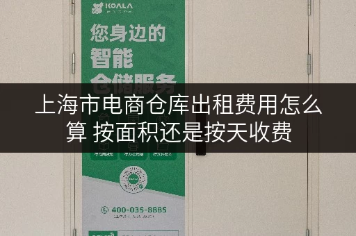 上海市电商仓库出租费用怎么算 按面积还是按天收费
