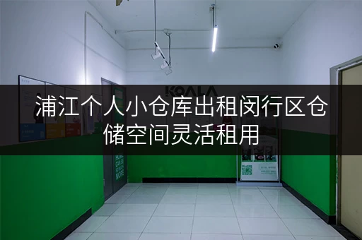浦江个人小仓库出租闵行区仓储空间灵活租用