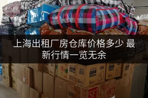 上海出租厂房仓库价格多少 最新行情一览无余 上海出租厂房仓库价格多少 最新行情一览无余