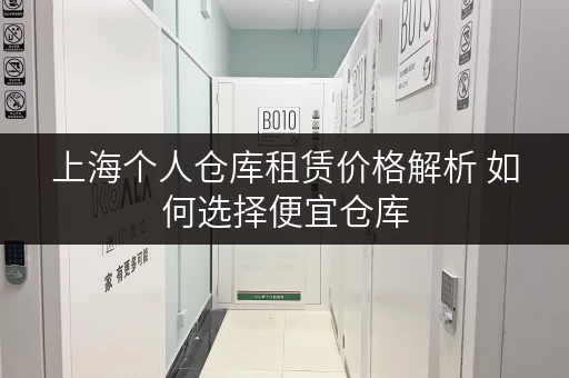 上海个人仓库租赁价格解析 如何选择便宜仓库
