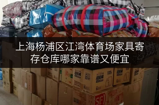上海杨浦区江湾体育场家具寄存仓库哪家靠谱又便宜