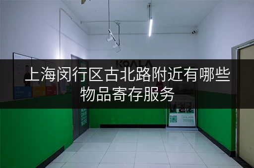 上海闵行区古北路附近有哪些物品寄存服务