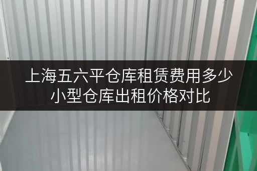 上海五六平仓库租赁费用多少 小型仓库出租价格对比