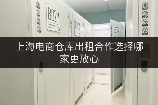 上海电商仓库出租合作选择哪家更放心 上海电商仓库出租合作选择哪家更放心