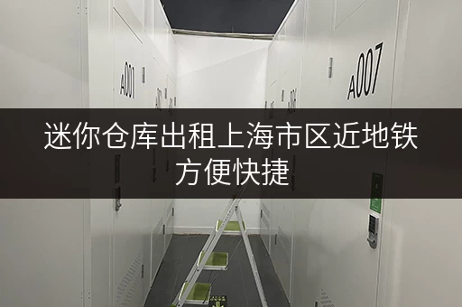 迷你仓库出租上海市区近地铁方便快捷
