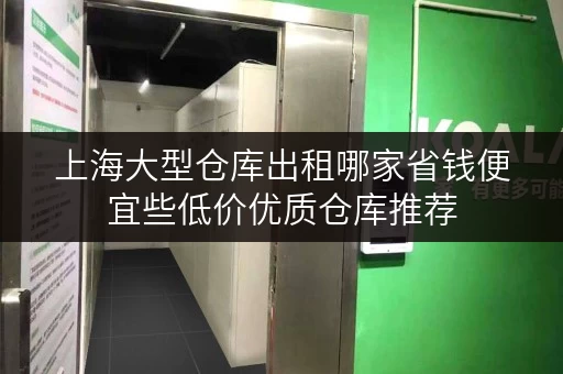 上海大型仓库出租哪家省钱便宜些低价优质仓库推荐 上海大型仓库出租哪家省钱便宜些低价优质仓库推荐