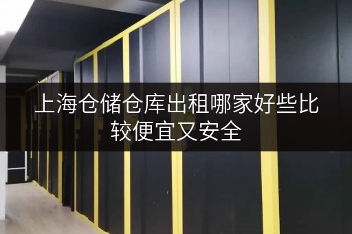 上海仓储仓库出租哪家好些比较便宜又安全 上海仓储仓库出租哪家好些比较便宜又安全