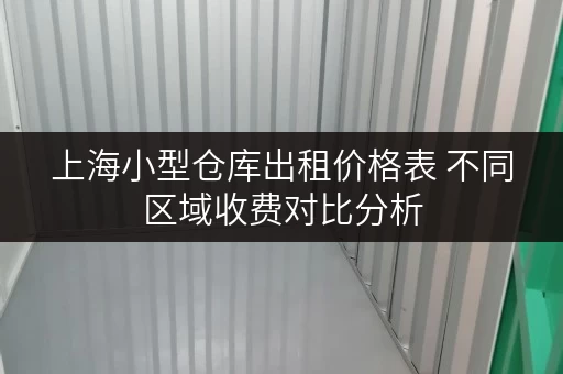 上海小型仓库出租价格表 不同区域收费对比分析 上海小型仓库出租价格表 不同区域收费对比分析