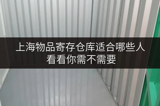 上海物品寄存仓库适合哪些人 看看你需不需要