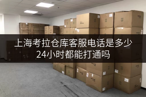 上海考拉仓库客服电话是多少24小时都能打通吗 上海考拉仓库客服电话是多少24小时都能打通吗