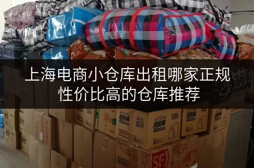 上海电商小仓库出租哪家正规 性价比高的仓库推荐 上海电商小仓库出租哪家正规 性价比高的仓库推荐