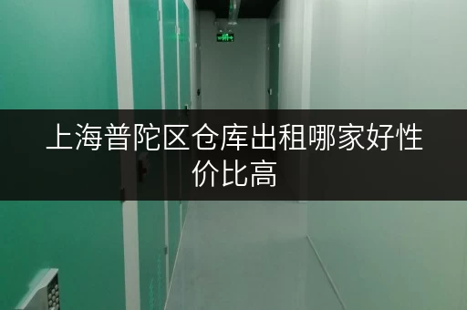 上海普陀区仓库出租哪家好性价比高 上海普陀区仓库出租哪家好性价比高