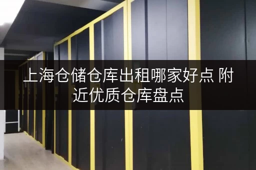 上海仓储仓库出租哪家好点 附近优质仓库盘点