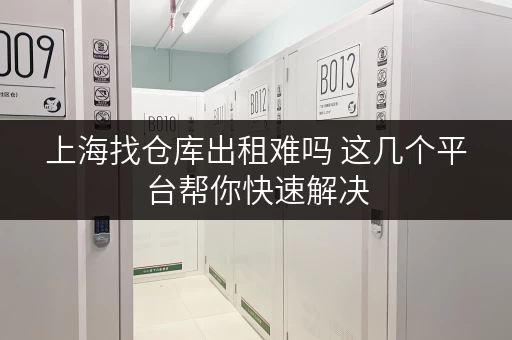上海找仓库出租难吗 这几个平台帮你快速解决