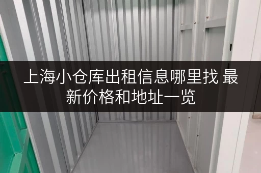 上海小仓库出租信息哪里找 最新价格和地址一览