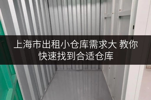 上海市出租小仓库需求大 教你快速找到合适仓库 上海市出租小仓库需求大 教你快速找到合适仓库