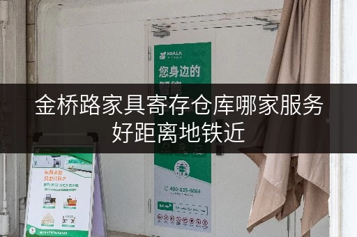 金桥路家具寄存仓库哪家服务好距离地铁近