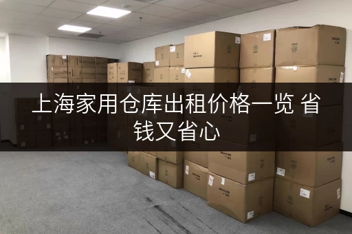 上海家用仓库出租价格一览 省钱又省心 上海家用仓库出租价格一览 省钱又省心
