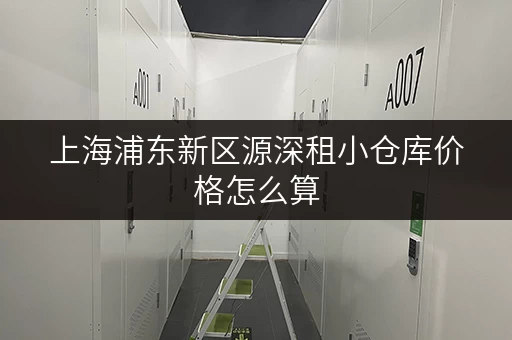 上海浦东新区源深租小仓库价格怎么算 上海浦东新区源深租小仓库价格怎么算