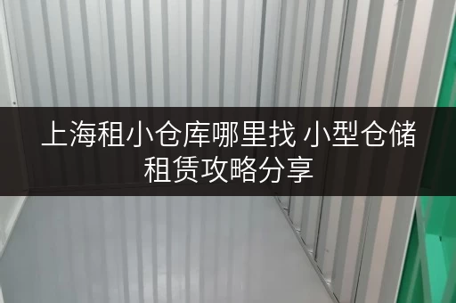 上海租小仓库哪里找 小型仓储租赁攻略分享