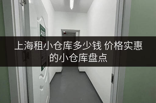 上海租小仓库多少钱 价格实惠的小仓库盘点 上海租小仓库多少钱 价格实惠的小仓库盘点