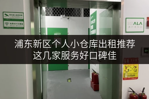 浦东新区个人小仓库出租推荐这几家服务好口碑佳 浦东新区个人小仓库出租推荐这几家服务好口碑佳