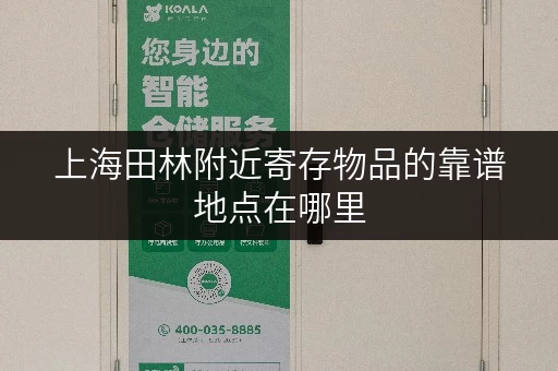 上海田林附近寄存物品的靠谱地点在哪里 上海田林附近寄存物品的靠谱地点在哪里