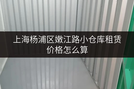 上海杨浦区嫩江路小仓库租赁价格怎么算 上海杨浦区嫩江路小仓库租赁价格怎么算