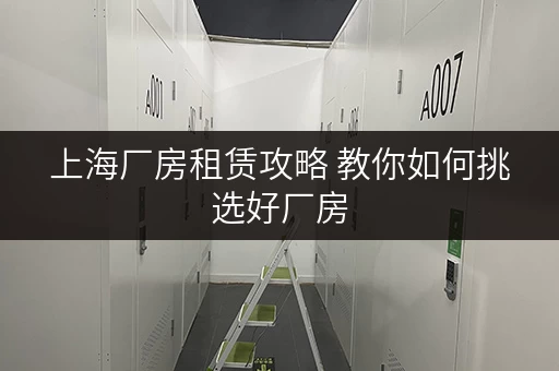 上海厂房租赁攻略 教你如何挑选好厂房